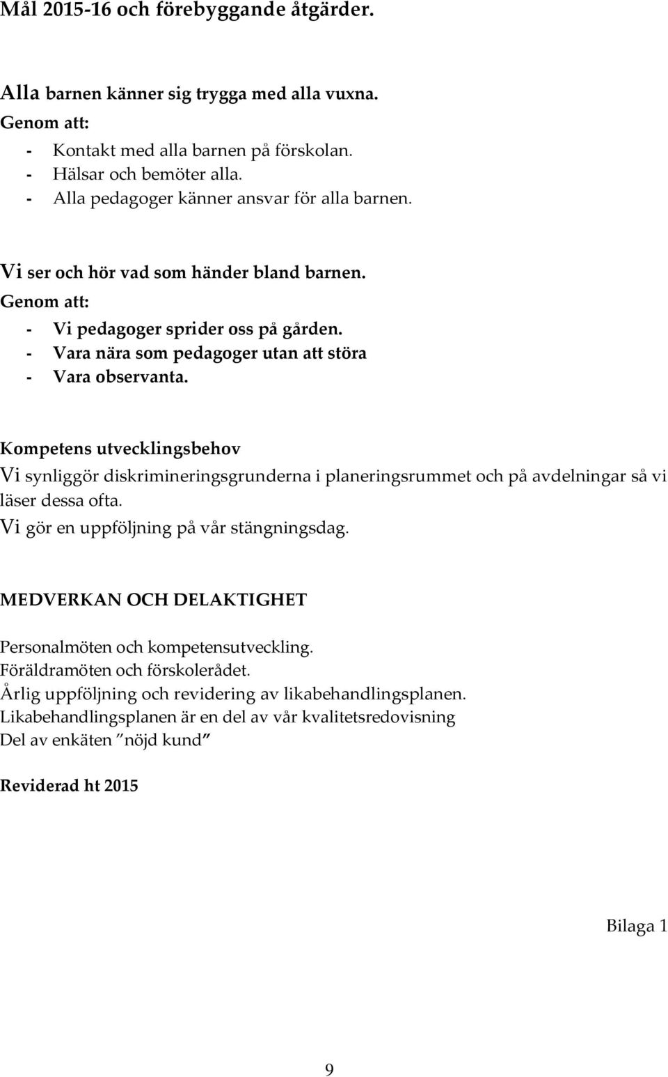 Kompetens utvecklingsbehov Vi synliggör diskrimineringsgrunderna i planeringsrummet och på avdelningar så vi läser dessa ofta. Vi gör en uppföljning på vår stängningsdag.