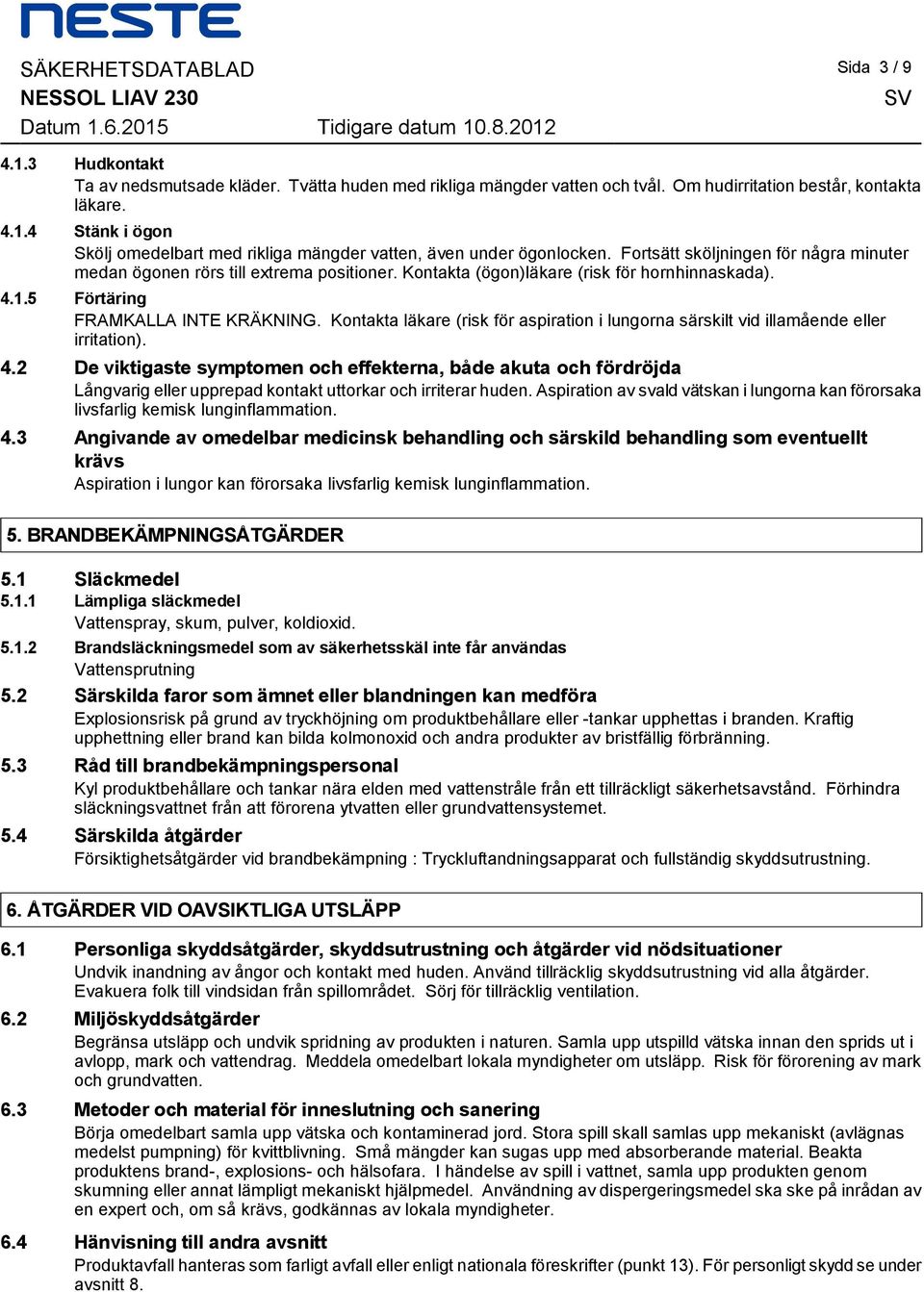 INTE KRÄKNING Kontakta läkare (risk för aspiration i lungorna särskilt vid illamående eller irritation) 42 De viktigaste symptomen och effekterna, både akuta och fördröjda Långvarig eller upprepad