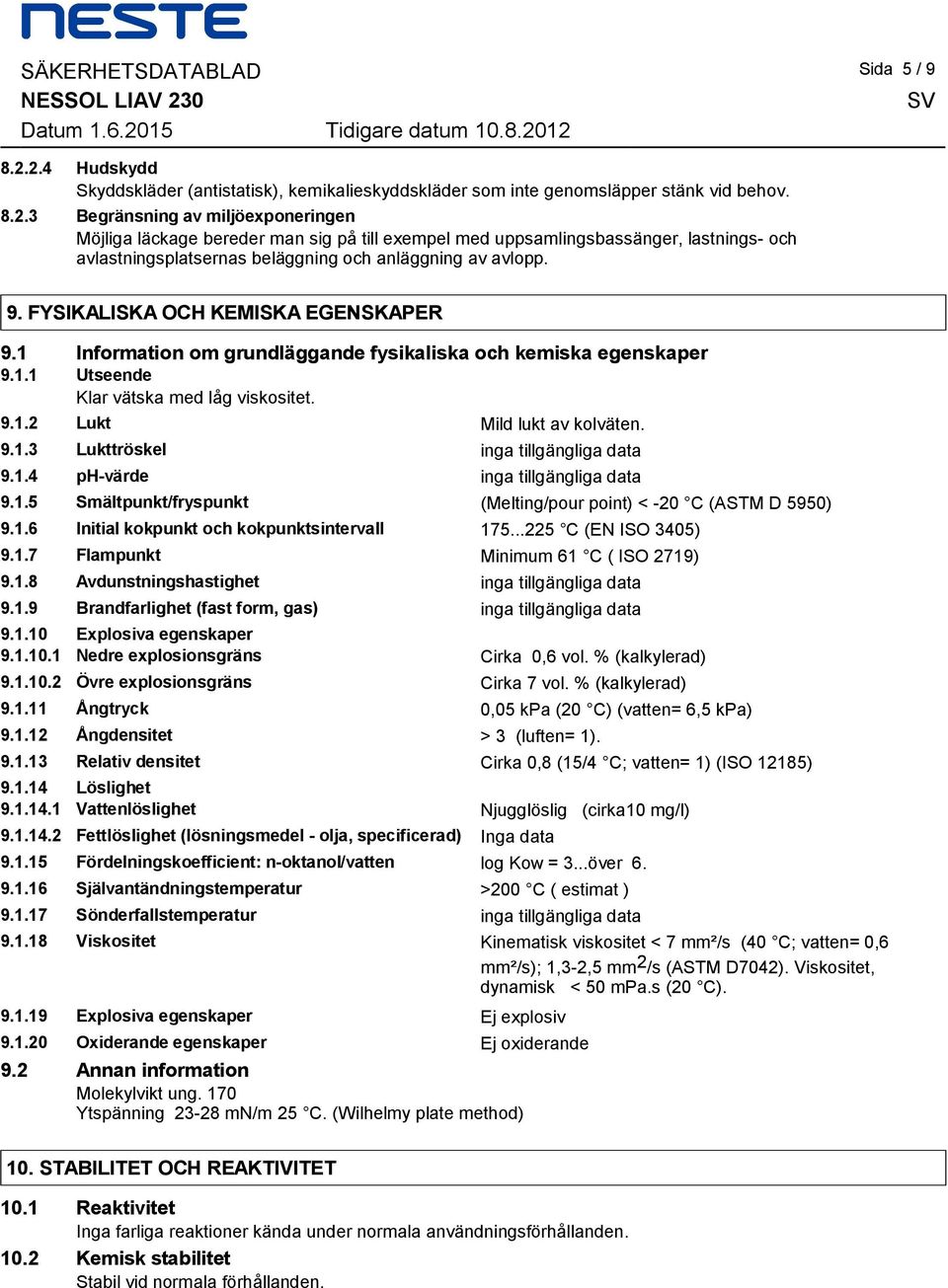 kemiska egenskaper 911 Utseende Klar vätska med låg viskositet 912 Lukt Mild lukt av kolväten 913 Lukttröskel inga tillgängliga data 914 ph-värde inga tillgängliga data 915 Smältpunkt/fryspunkt