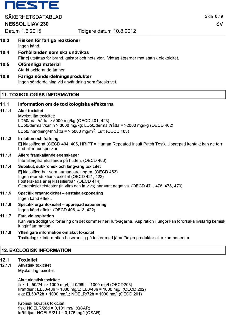 effekterna 1111 Akut toxicitet Mycket låg toxicitet: LD50/oralt/råtta > 5000 mg/kg (OECD 401, 423) LD50/dermalt/kanin > 3000 mg/kg; LD50/dermalt/råtta = >2000 mg/kg (OECD 402) LC50/inandning/4h/råtta