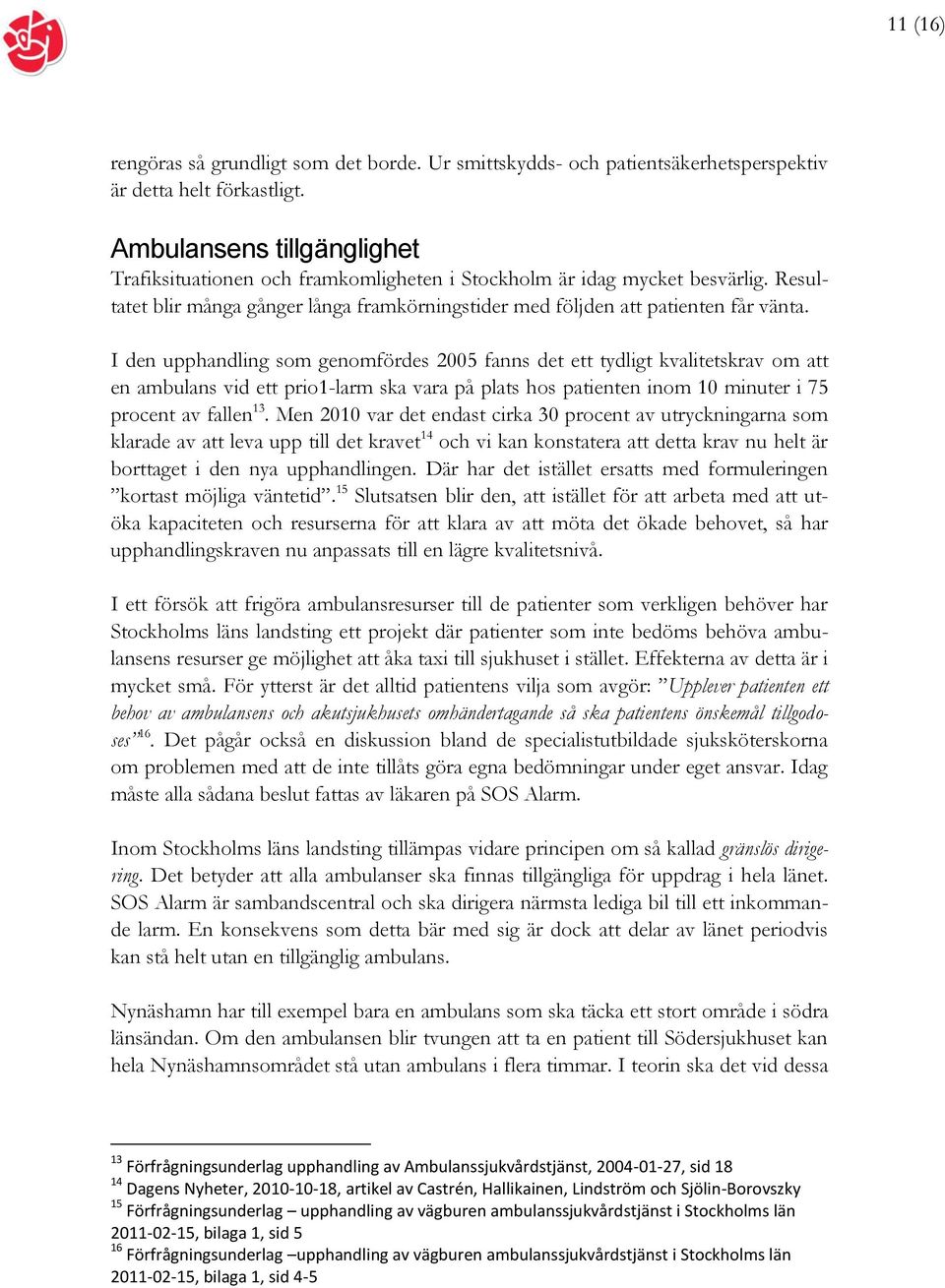 I den upphandling som genomfördes 2005 fanns det ett tydligt kvalitetskrav om att en ambulans vid ett prio1-larm ska vara på plats hos patienten inom 10 minuter i 75 procent av fallen 13.