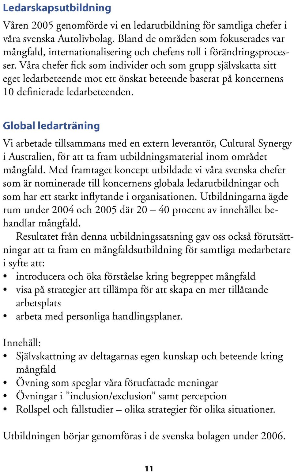 Våra chefer fick som individer och som grupp självskatta sitt eget ledarbeteende mot ett önskat beteende baserat på koncernens 10 definierade ledarbeteenden.