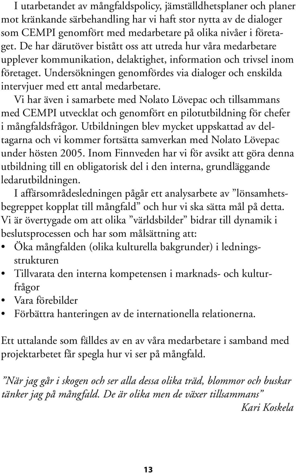 Undersökningen genomfördes via dialoger och enskilda intervjuer med ett antal medarbetare.