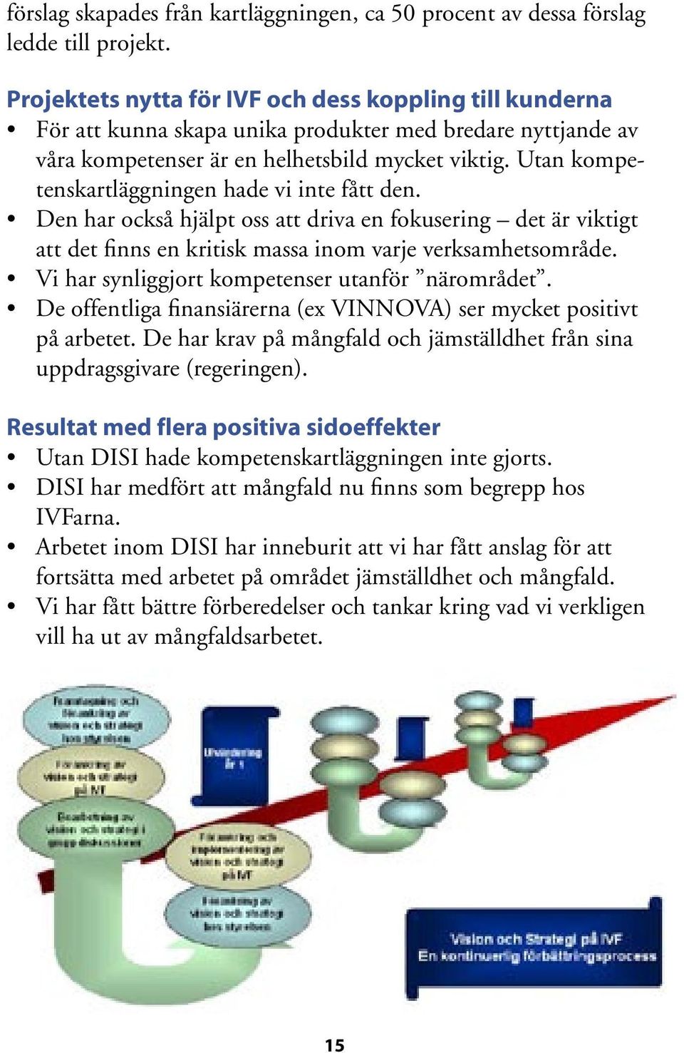 Utan kompetenskartläggningen hade vi inte fått den. Den har också hjälpt oss att driva en fokusering det är viktigt att det finns en kritisk massa inom varje verksamhetsområde.