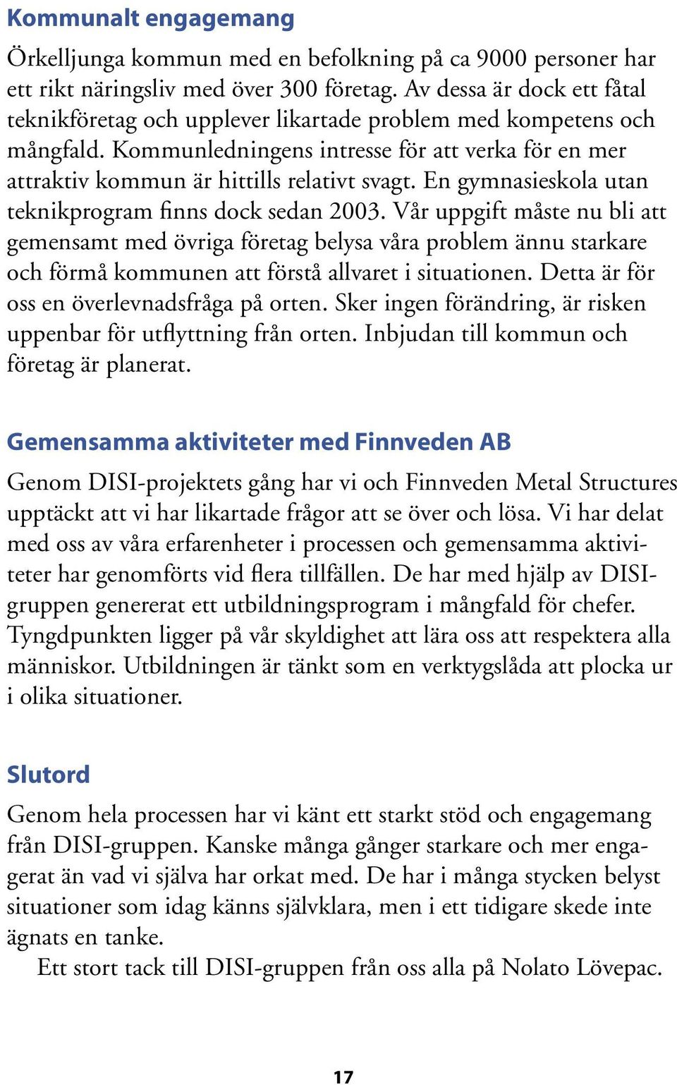 En gymnasieskola utan teknikprogram finns dock sedan 2003.