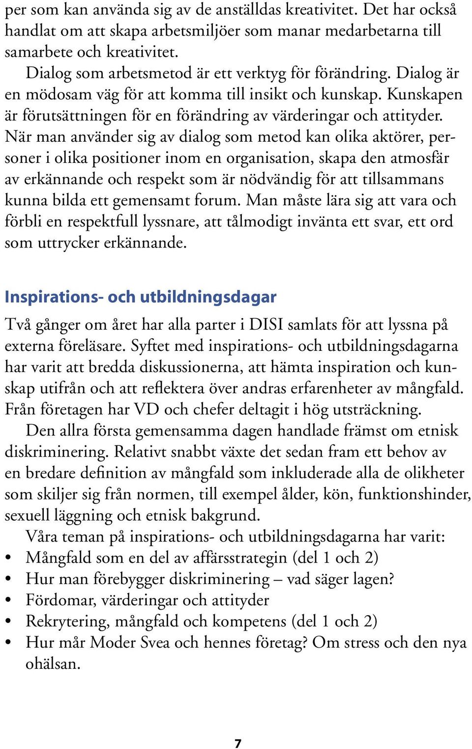 När man använder sig av dialog som metod kan olika aktörer, personer i olika positioner inom en organisation, skapa den atmosfär av erkännande och respekt som är nödvändig för att tillsammans kunna