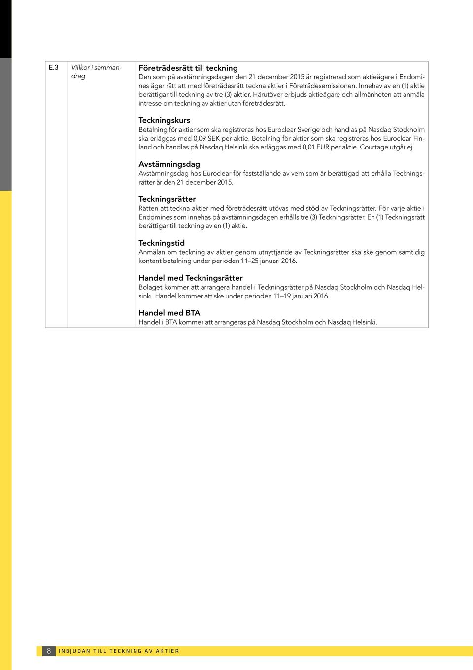 Teckningskurs Betalning för aktier som ska registreras hos Euroclear Sverige och handlas på Nasdaq Stockholm ska erläggas med 0,09 SEK per aktie.