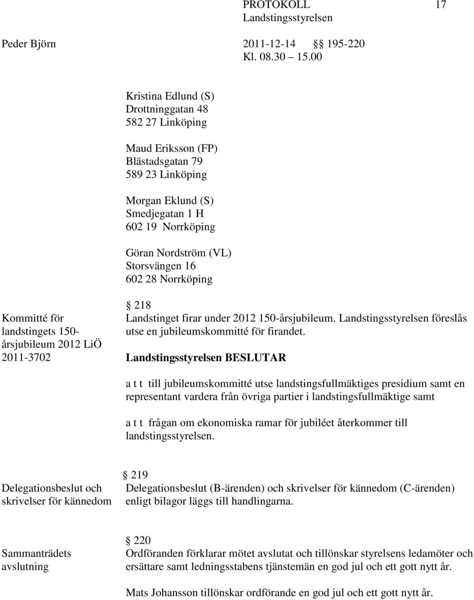 BESLUTAR a t t till jubileumskommitté utse landstingsfullmäktiges presidium samt en representant vardera från övriga partier i landstingsfullmäktige samt a t t frågan om ekonomiska ramar för jubiléet