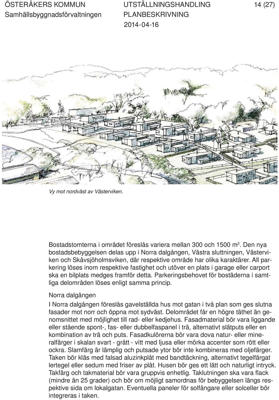 All parkering löses inom respektive fastighet och utöver en plats i garage eller carport ska en bilplats medges framför detta.