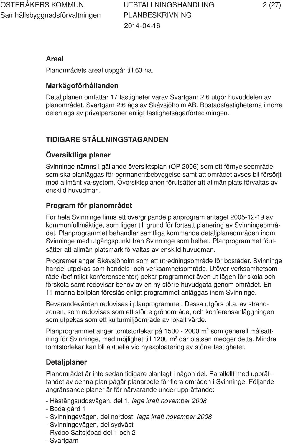 TIDIGARE STÄLLNINGSTAGANDEN Översiktliga planer Svinninge nämns i gällande översiktsplan (ÖP 2006) som ett förnyelseområde som ska planläggas för permanentbebyggelse samt att området avses bli