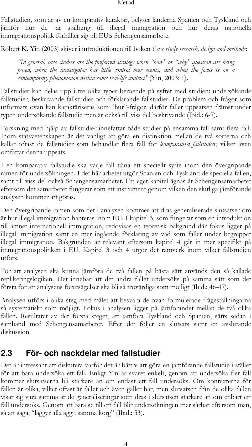 Yin (2003) skiver i introduktionen till boken Case study research, design and methods: In general, case studies are the preferred strategy when how or why question are being posed, when the