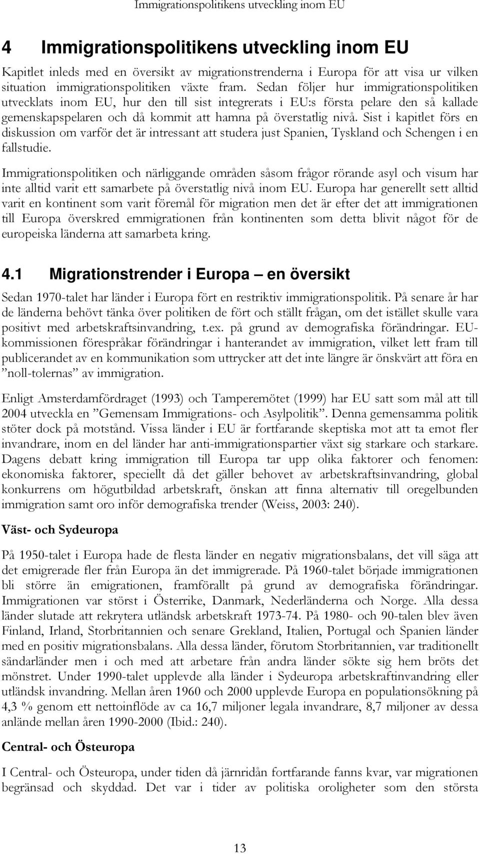 Sedan följer hur immigrationspolitiken utvecklats inom EU, hur den till sist integrerats i EU:s första pelare den så kallade gemenskapspelaren och då kommit att hamna på överstatlig nivå.