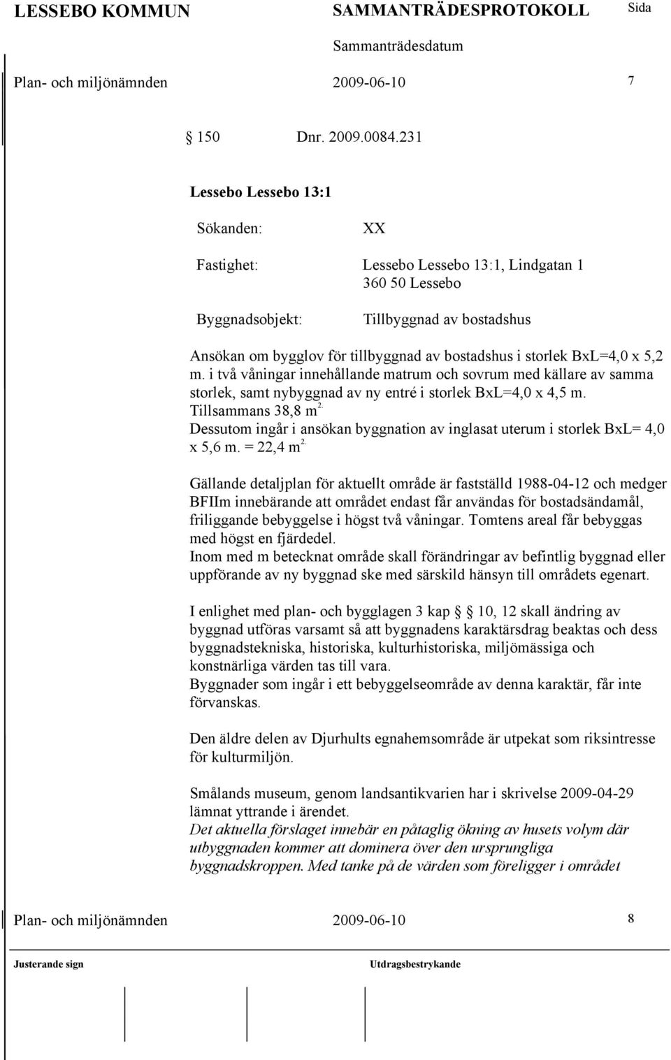 BxL=4,0 x 5,2 m. i två våningar innehållande matrum och sovrum med källare av samma storlek, samt nybyggnad av ny entré i storlek BxL=4,0 x 4,5 m. Tillsammans 38,8 m 2.