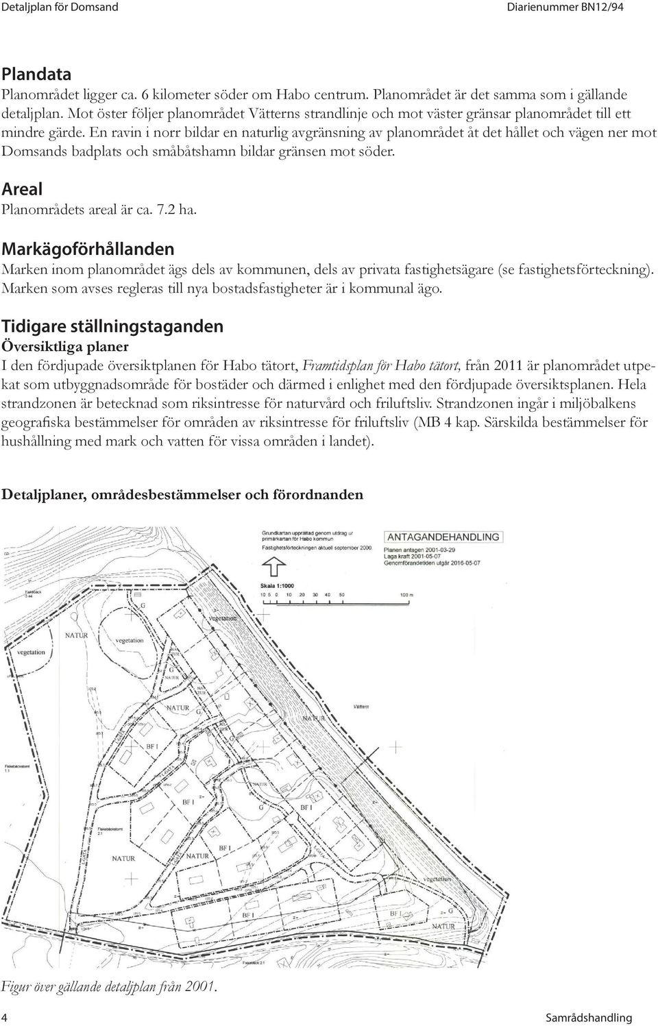 En ravin i norr bildar en naturlig avgränsning av planområdet åt det hållet och vägen ner mot Domsands badplats och småbåtshamn bildar gränsen mot söder. Areal Planområdets areal är ca. 7.2 ha.