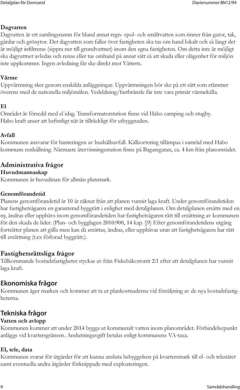 Om detta inte är möjligt ska dagvattnet avledas och renas eller tas omhand på annat sätt så att skada eller olägenhet för miljön inte uppkommer. Ingen avledning får ske direkt mot Vättern.