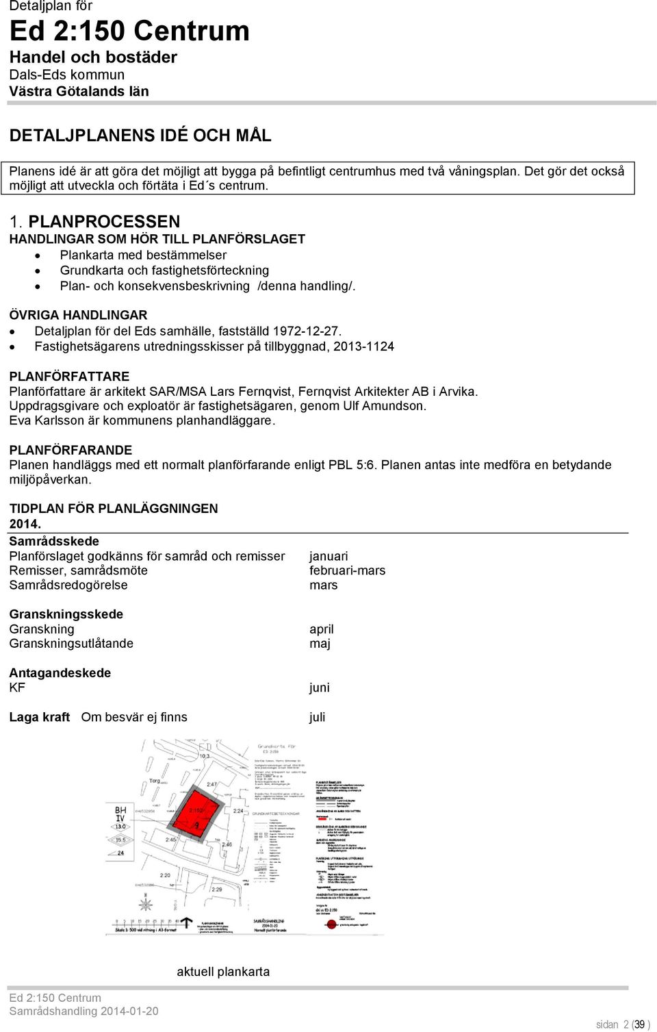 PLANPROCESSEN HANDLINGAR SOM HÖR TILL PLANFÖRSLAGET Plankarta med bestämmelser Grundkarta och fastighetsförteckning Plan- och konsekvensbeskrivning /denna handling/.