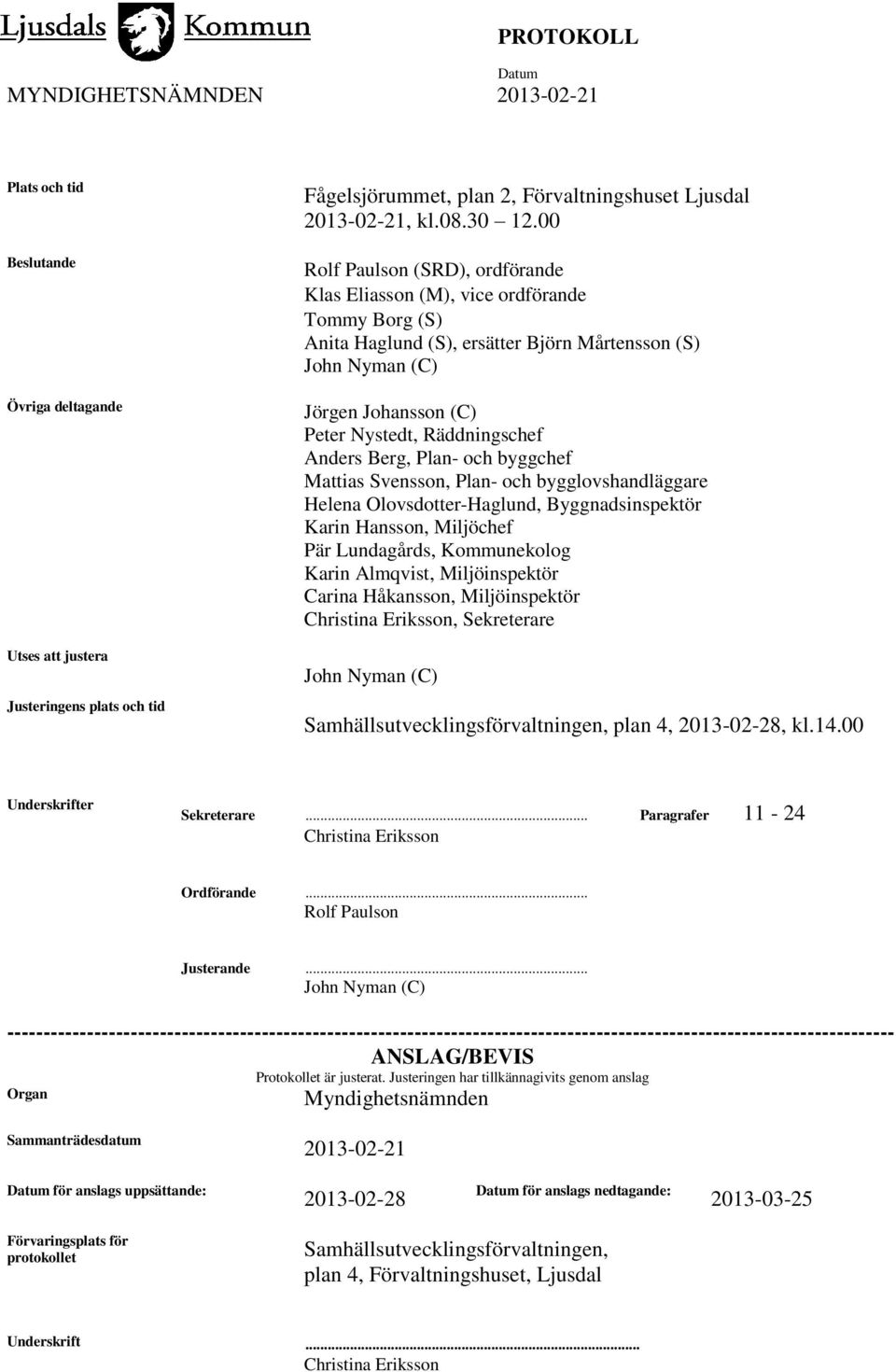 Anders Berg, Plan- och byggchef Mattias Svensson, Plan- och bygglovshandläggare Helena Olovsdotter-Haglund, Byggnadsinspektör Karin Hansson, Miljöchef Pär Lundagårds, Kommunekolog Karin Almqvist,