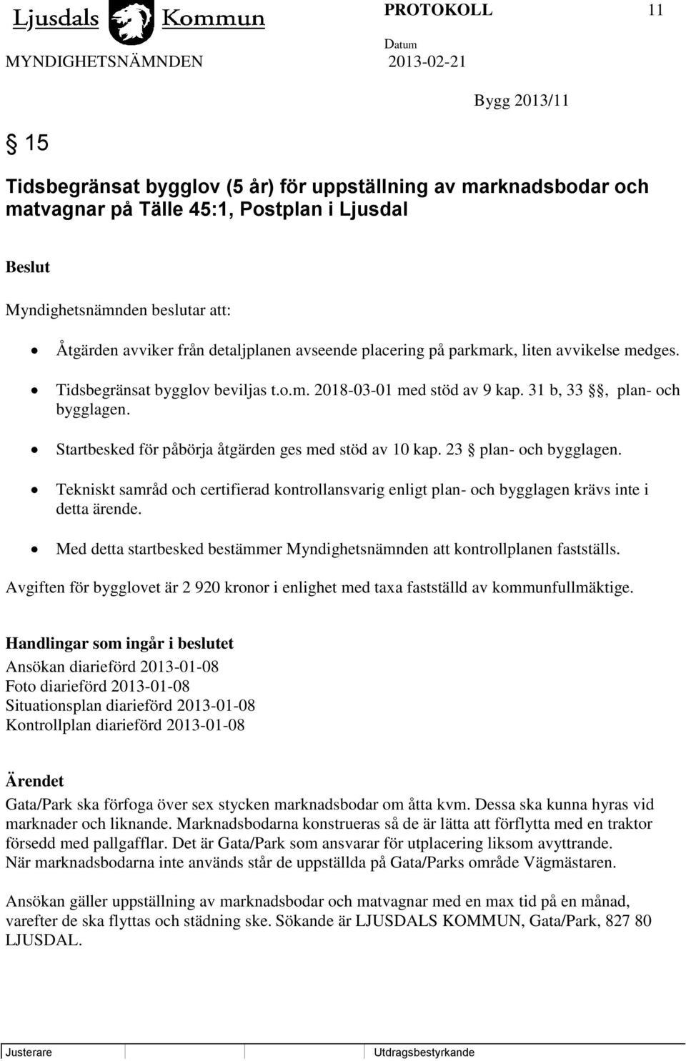 Startbesked för påbörja åtgärden ges med stöd av 10 kap. 23 plan- och bygglagen. Tekniskt samråd och certifierad kontrollansvarig enligt plan- och bygglagen krävs inte i detta ärende.