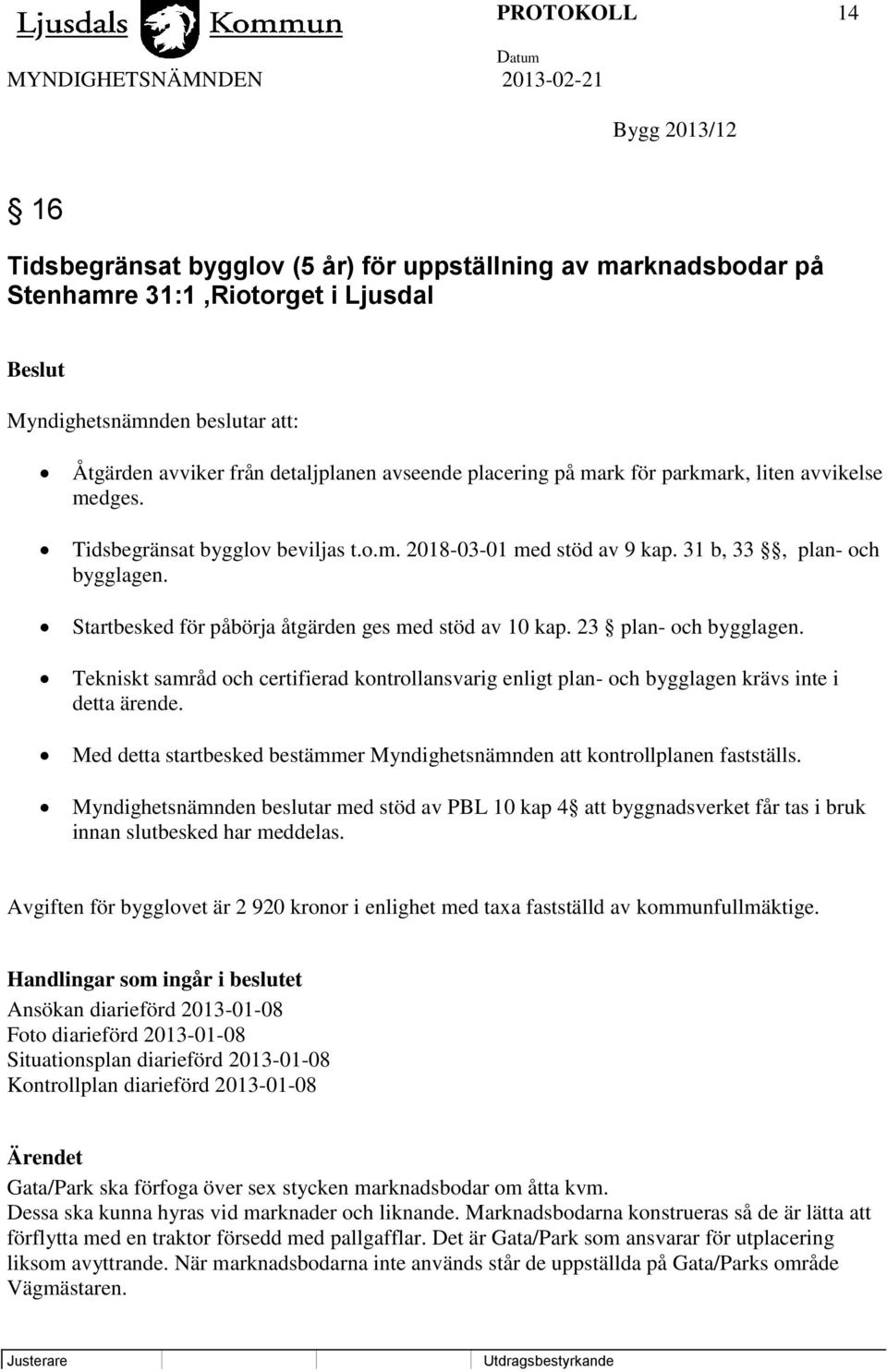 Startbesked för påbörja åtgärden ges med stöd av 10 kap. 23 plan- och bygglagen. Tekniskt samråd och certifierad kontrollansvarig enligt plan- och bygglagen krävs inte i detta ärende.