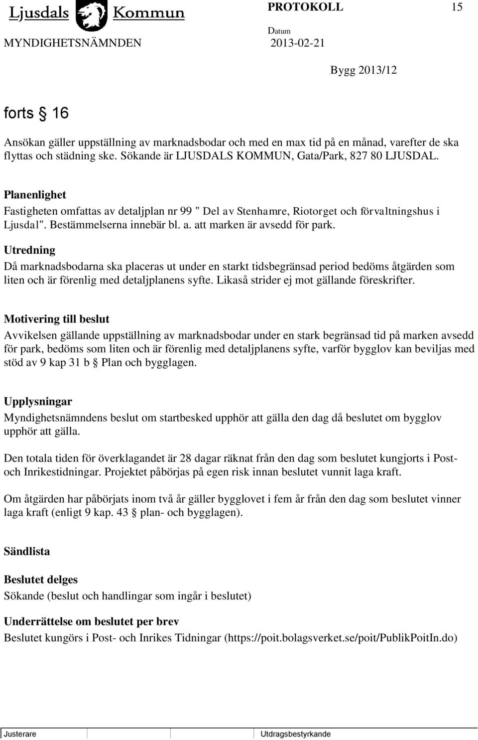 Utredning Då marknadsbodarna ska placeras ut under en starkt tidsbegränsad period bedöms åtgärden som liten och är förenlig med detaljplanens syfte. Likaså strider ej mot gällande föreskrifter.