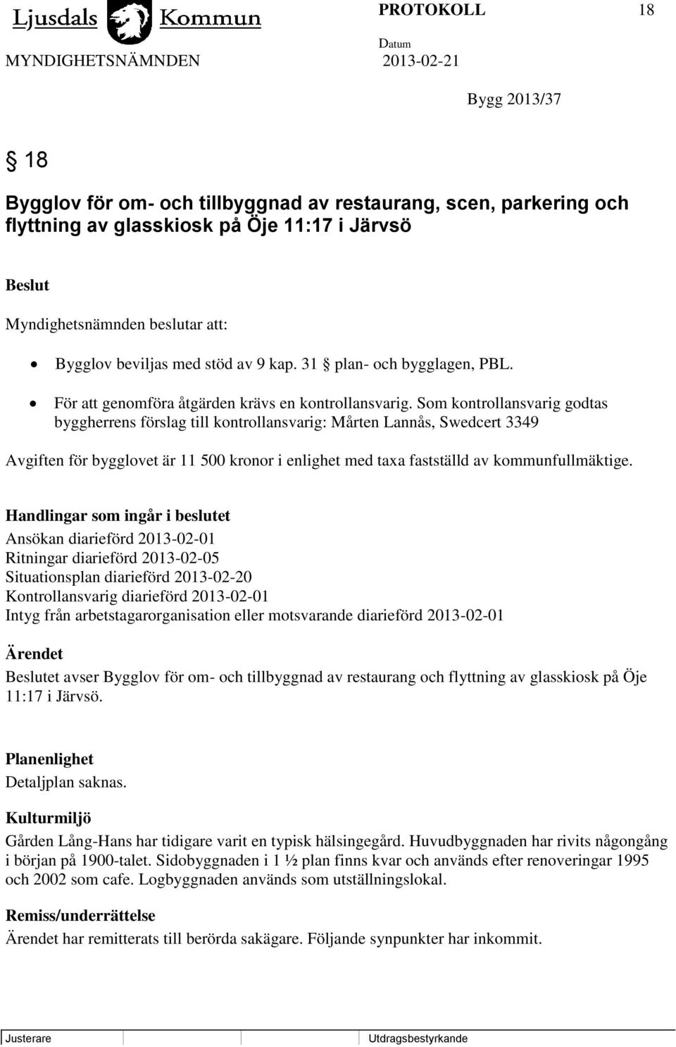 Som kontrollansvarig godtas byggherrens förslag till kontrollansvarig: Mårten Lannås, Swedcert 3349 Avgiften för bygglovet är 11 500 kronor i enlighet med taxa fastställd av kommunfullmäktige.