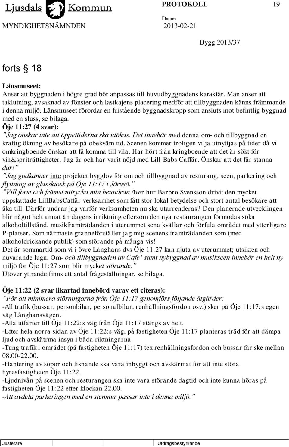 Länsmuseet förordar en fristående byggnadskropp som ansluts mot befintlig byggnad med en sluss, se bilaga. Öje 11:27 (4 svar): Jag önskar inte att öppettiderna ska utökas.