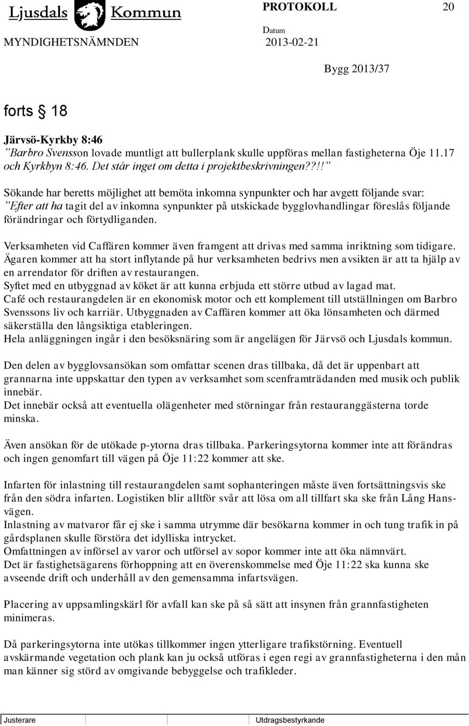 ?!! Sökande har beretts möjlighet att bemöta inkomna synpunkter och har avgett följande svar: Efter att ha tagit del av inkomna synpunkter på utskickade bygglovhandlingar föreslås följande