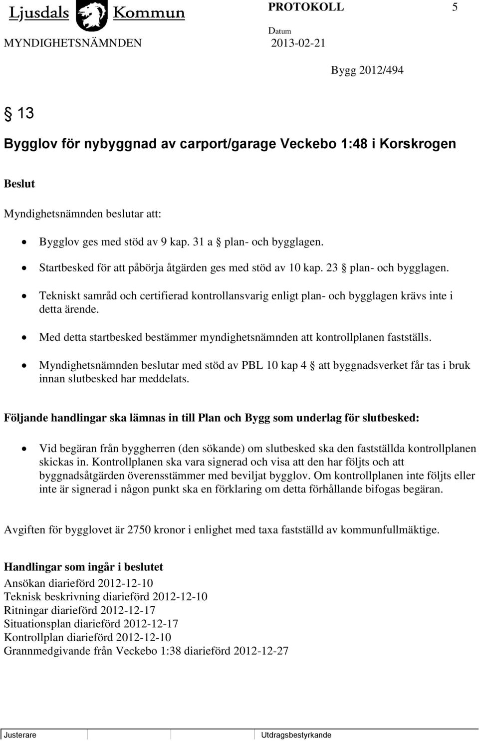 Med detta startbesked bestämmer myndighetsnämnden att kontrollplanen fastställs. Myndighetsnämnden beslutar med stöd av PBL 10 kap 4 att byggnadsverket får tas i bruk innan slutbesked har meddelats.