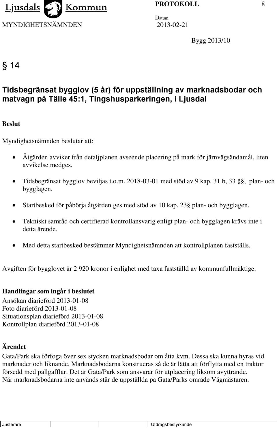 Startbesked för påbörja åtgärden ges med stöd av 10 kap. 23 plan- och bygglagen. Tekniskt samråd och certifierad kontrollansvarig enligt plan- och bygglagen krävs inte i detta ärende.