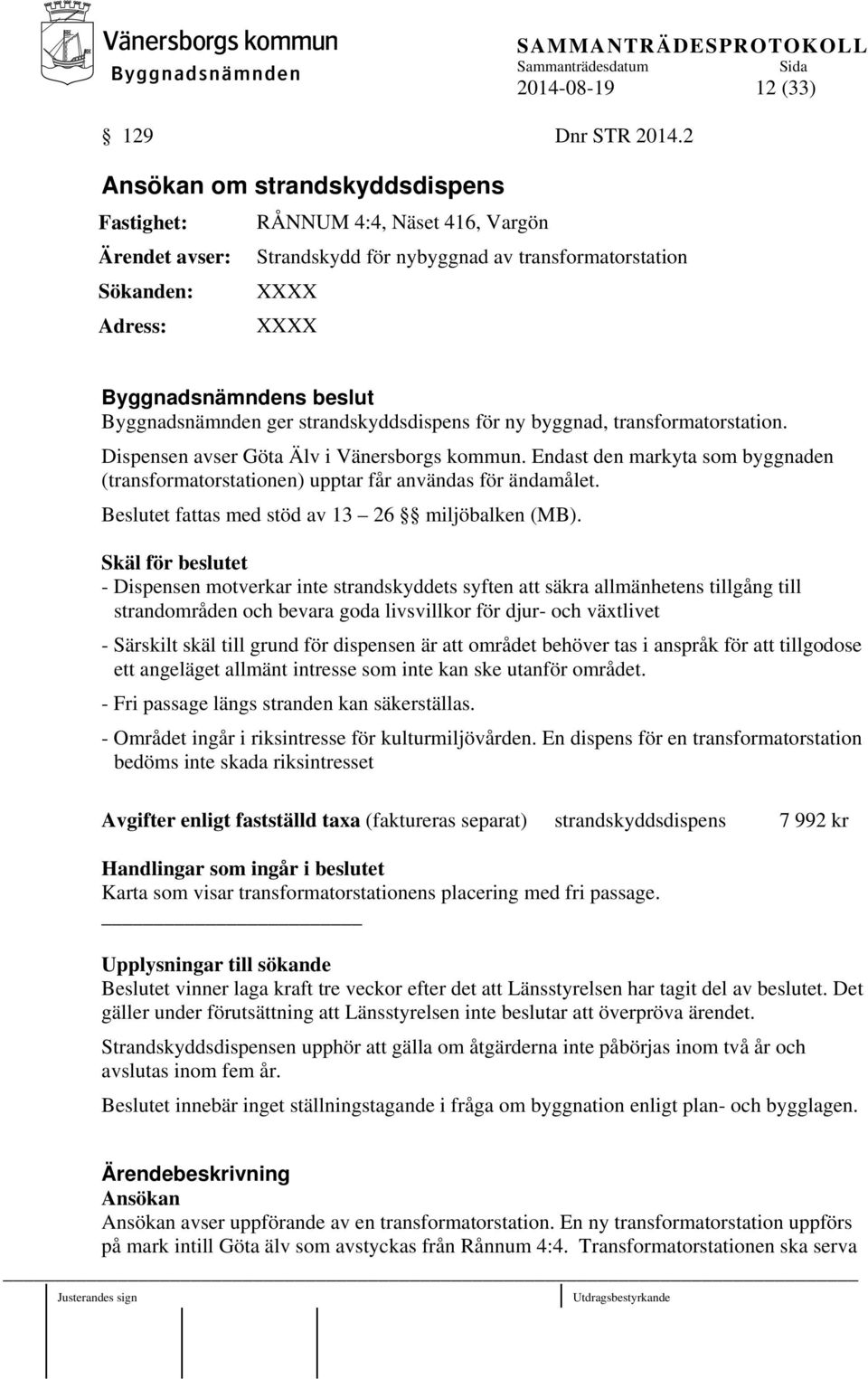 strandskyddsdispens för ny byggnad, transformatorstation. Dispensen avser Göta Älv i Vänersborgs kommun. Endast den markyta som byggnaden (transformatorstationen) upptar får användas för ändamålet.