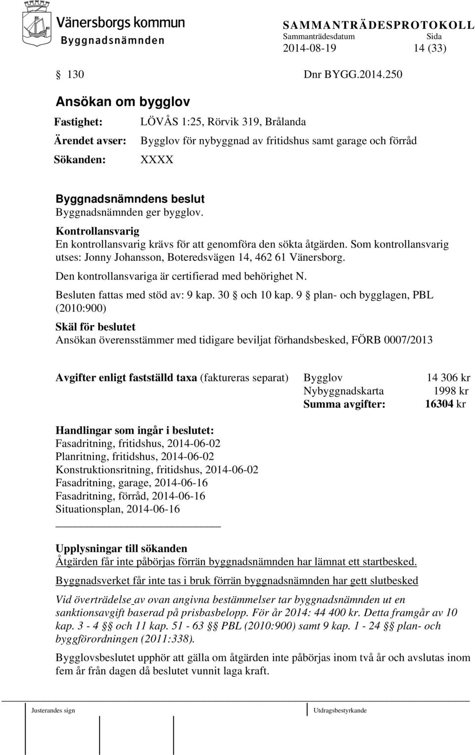 Kontrollansvarig En kontrollansvarig krävs för att genomföra den sökta åtgärden. Som kontrollansvarig utses: Jonny Johansson, Boteredsvägen 14, 462 61 Vänersborg.