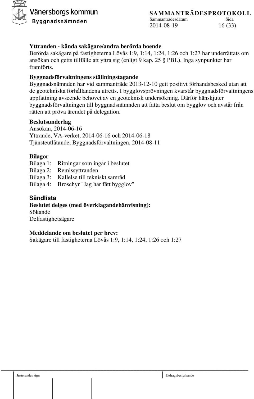 Byggnadsförvaltningens ställningstagande Byggnadsnämnden har vid sammanträde 2013-12-10 gett positivt förhandsbesked utan att de geotekniska förhållandena utretts.