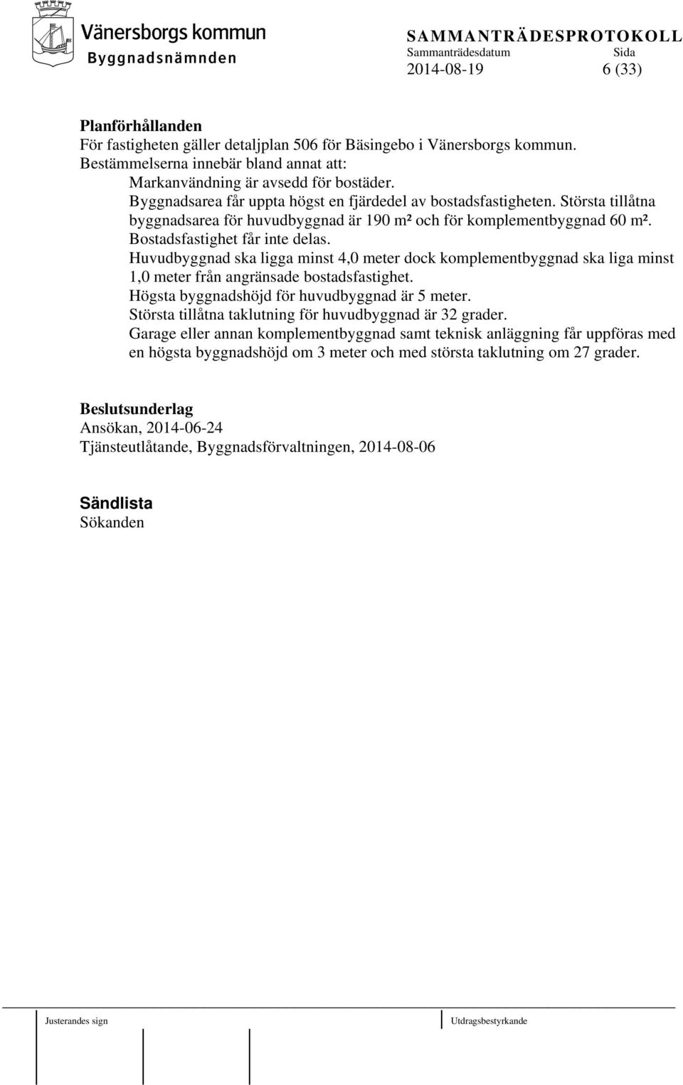 Huvudbyggnad ska ligga minst 4,0 meter dock komplementbyggnad ska liga minst 1,0 meter från angränsade bostadsfastighet. Högsta byggnadshöjd för huvudbyggnad är 5 meter.