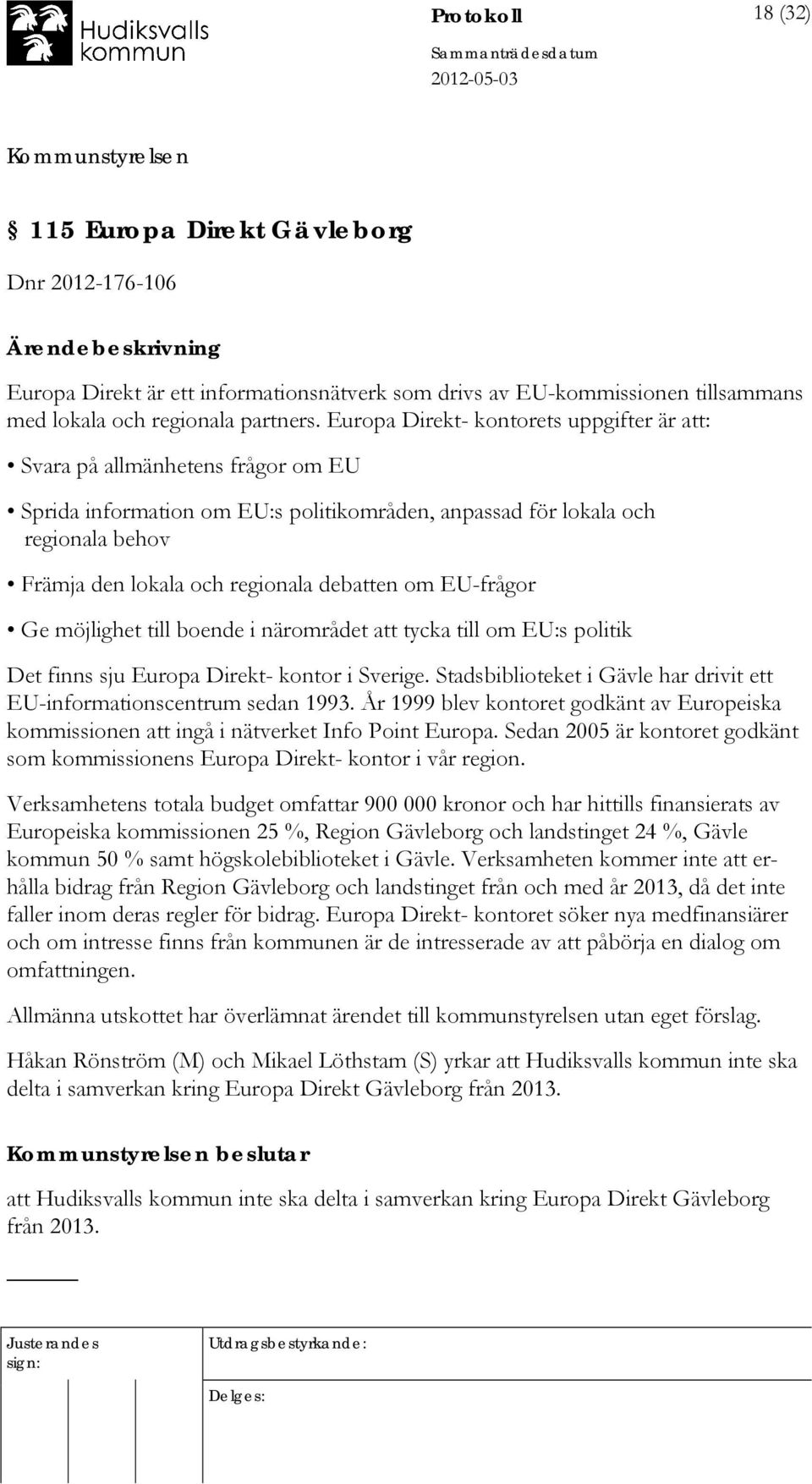 debatten om EU-frågor Ge möjlighet till boende i närområdet att tycka till om EU:s politik Det finns sju Europa Direkt- kontor i Sverige.