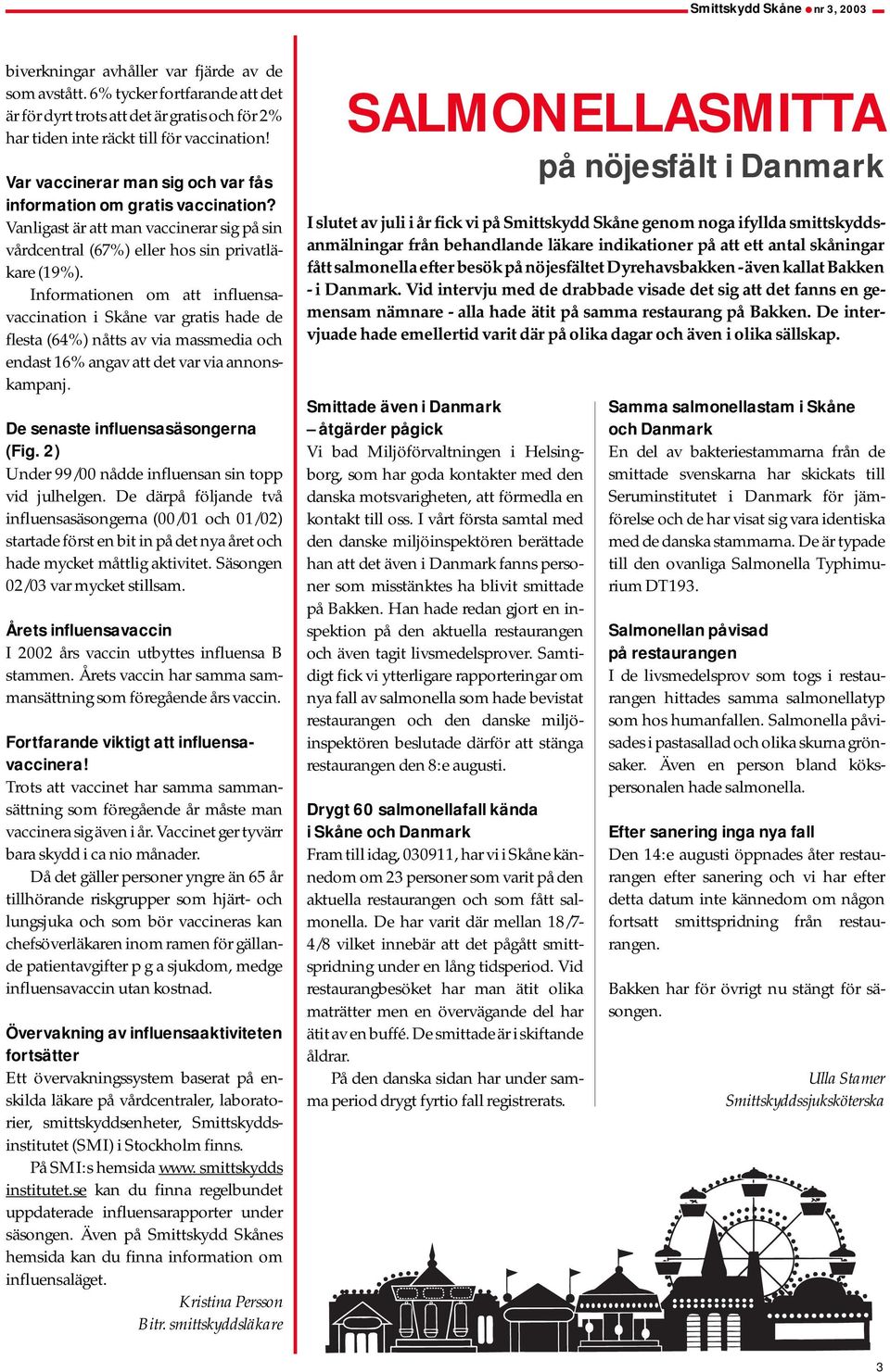 Informationen om att influensavaccination i Skåne var gratis hade de flesta (64%) nåtts av via massmedia och endast 16% angav att det var via annonskampanj. De senaste influensasäsongerna (Fig.