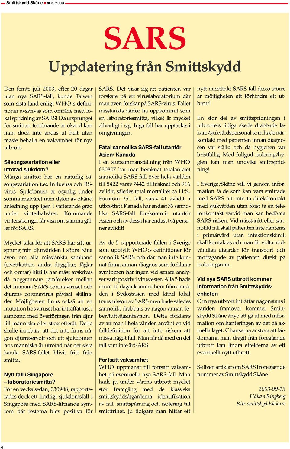 Många smittor har en naturlig säsongsvariation t.ex Influensa och RSvirus. Sjukdomen är osynlig under sommarhalvåret men dyker av okänd anledning upp igen i varierande grad under vinterhalvåret.