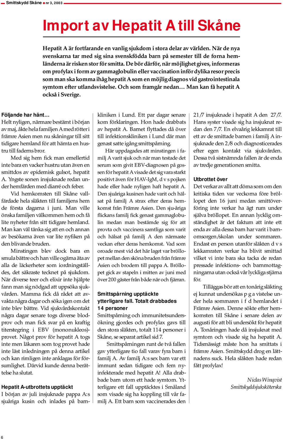 De bör därför, när möjlighet gives, informeras om profylax i form av gammaglobulin eller vaccination inför dylika resor precis som man ska komma ihåg hepatit A som en möjlig diagnos vid