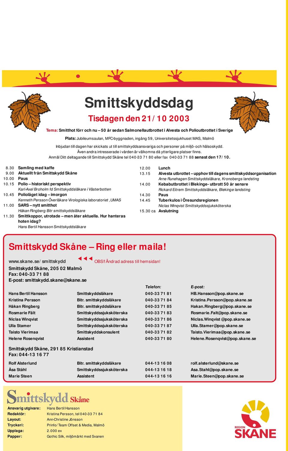 Även andra intresserade i vården är välkomna då ytterligare platser finns. Anmäl Ditt deltagande till Smittskydd Skåne tel 040-33 71 80 eller fax 040-33 71 88 senast den 17/10. 8.30 Samling med kaffe 9.
