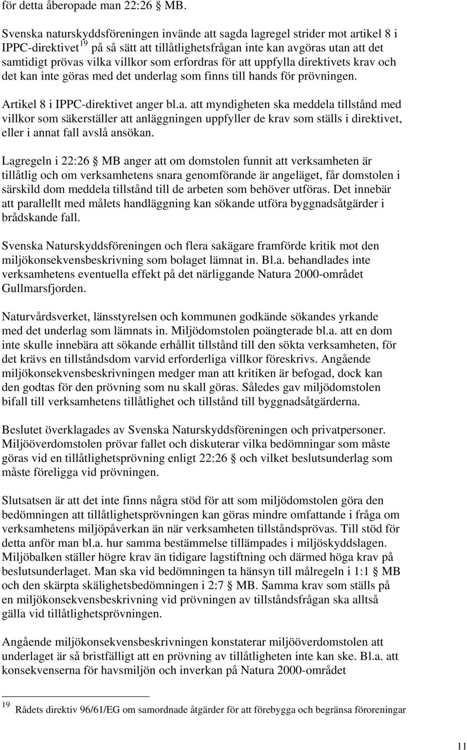 erfordras för att uppfylla direktivets krav och det kan inte göras med det underlag som finns till hands för prövningen. Artikel 8 i IPPC-direktivet anger bl.a. att myndigheten ska meddela tillstånd med villkor som säkerställer att anläggningen uppfyller de krav som ställs i direktivet, eller i annat fall avslå ansökan.