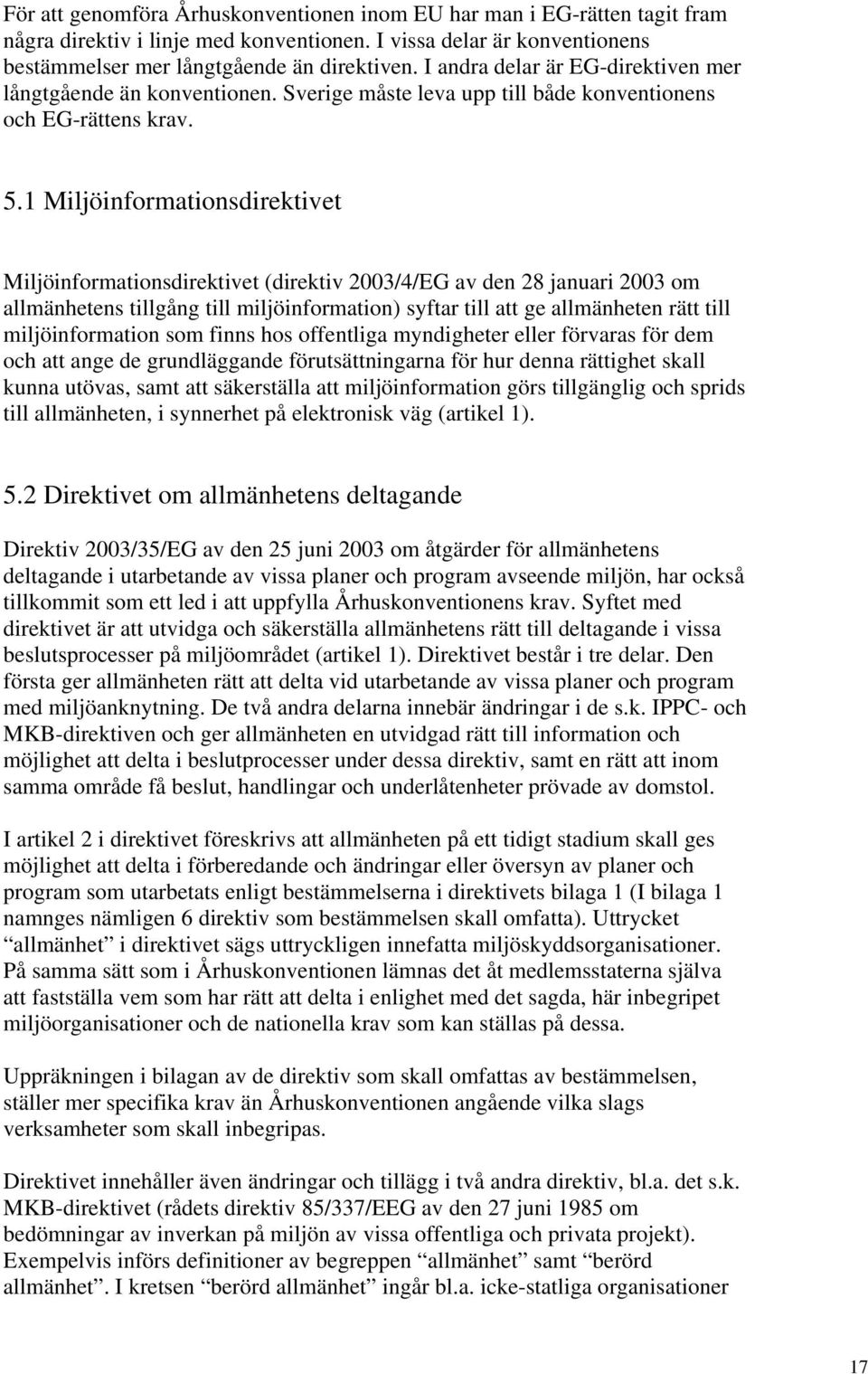 1 Miljöinformationsdirektivet Miljöinformationsdirektivet (direktiv 2003/4/EG av den 28 januari 2003 om allmänhetens tillgång till miljöinformation) syftar till att ge allmänheten rätt till