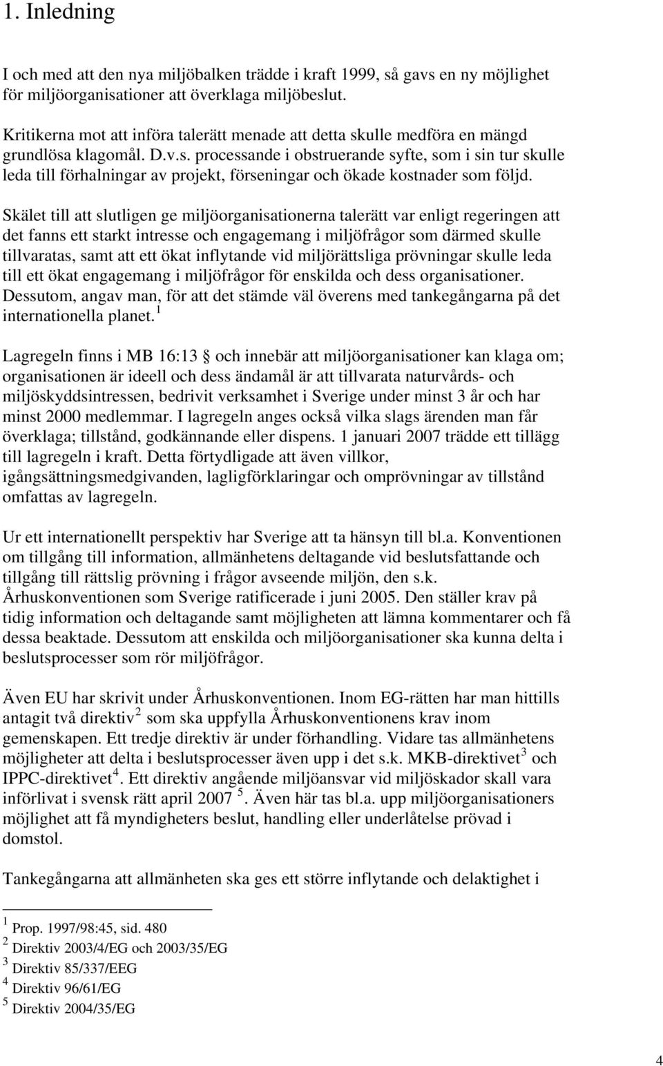 Skälet till att slutligen ge miljöorganisationerna talerätt var enligt regeringen att det fanns ett starkt intresse och engagemang i miljöfrågor som därmed skulle tillvaratas, samt att ett ökat