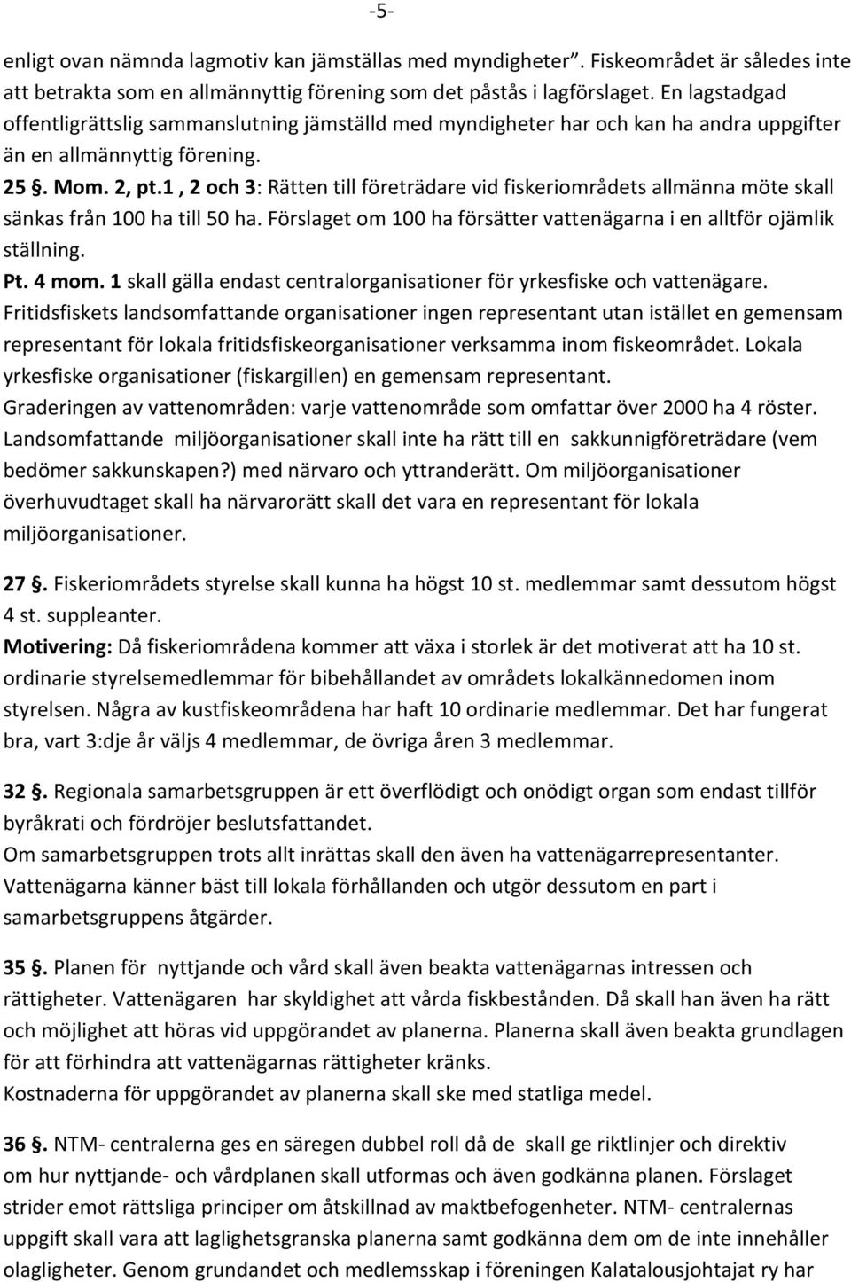 1, 2 och 3: Rätten till företrädare vid fiskeriområdets allmänna möte skall sänkas från 100 ha till 50 ha. Förslaget om 100 ha försätter vattenägarna i en alltför ojämlik ställning. Pt. 4 mom.