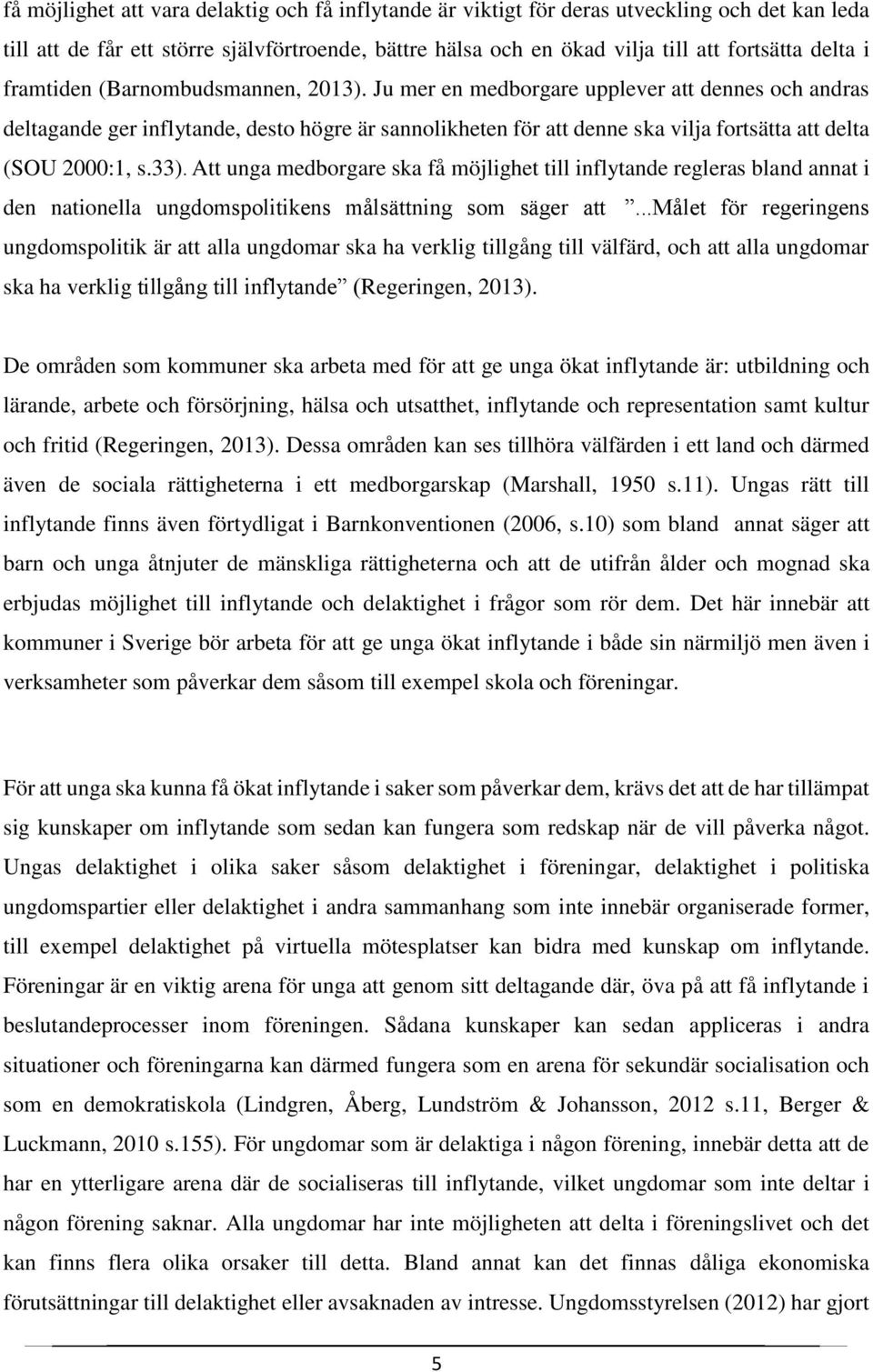 Ju mer en medborgare upplever att dennes och andras deltagande ger inflytande, desto högre är sannolikheten för att denne ska vilja fortsätta att delta (SOU 2000:1, s.33).