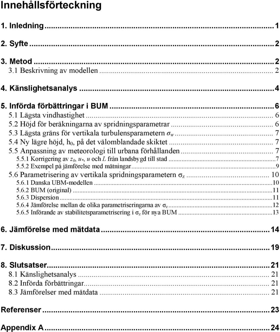 .. 7 5.5.1 Korrigering av z, u *, u och L från landsbygd till stad...7 5.5.2 Exempel på jämförelse med mätningar...9 5.6 Parametrisering av vertikala spridningsparametern σ z... 1 5.6.1 Danska UBM-modellen.