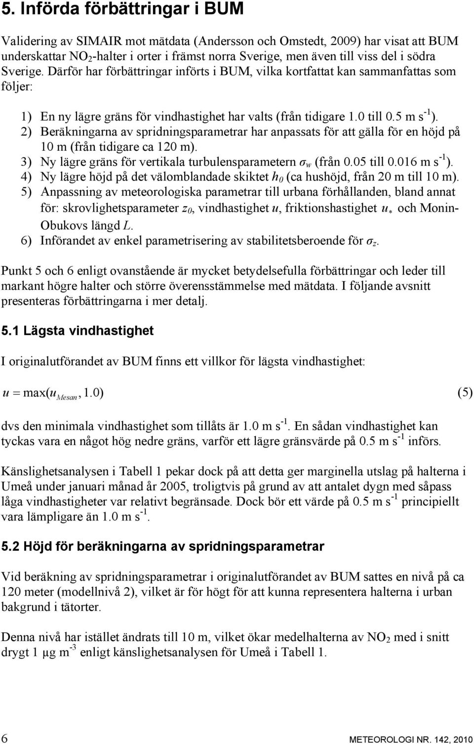 2) Beräkningarna av spridningsparametrar har anpassats för att gälla för en höjd på 1 m (från tidigare ca 12 m). 3) Ny lägre gräns för vertikala turbulensparametern σ w (från.5 till.16 m s -1 ).