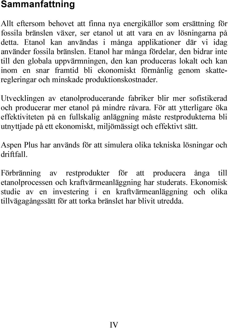 Etanol har många fördelar, den bidrar inte till den globala uppvärmningen, den kan produceras lokalt och kan inom en snar framtid bli ekonomiskt förmånlig genom skatteregleringar och minskade