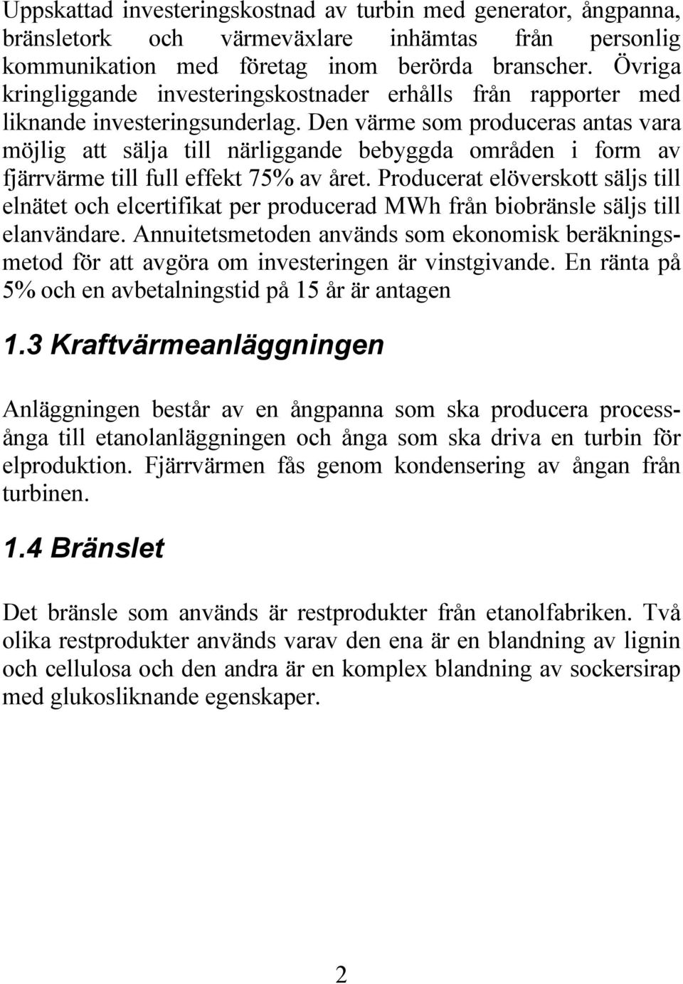 Den värme som produceras antas vara möjlig att sälja till närliggande bebyggda områden i form av fjärrvärme till full effekt 75% av året.