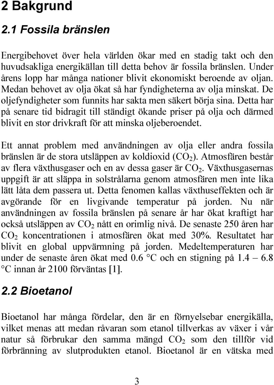 De oljefyndigheter som funnits har sakta men säkert börja sina. Detta har på senare tid bidragit till ständigt ökande priser på olja och därmed blivit en stor drivkraft för att minska oljeberoendet.