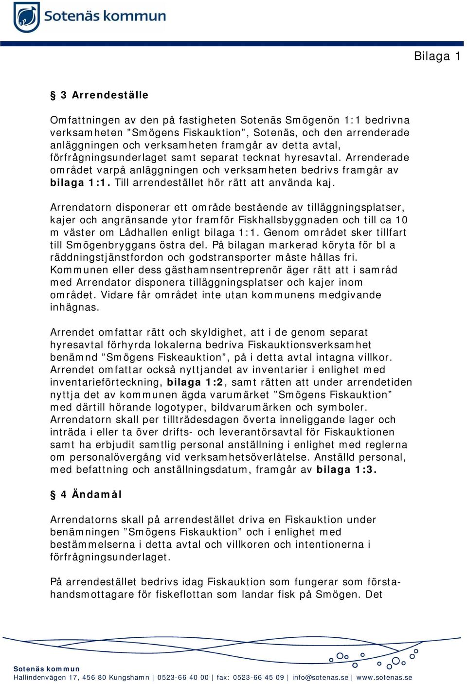 Arrendatorn disponerar ett område bestående av tilläggningsplatser, kajer och angränsande ytor framför Fiskhallsbyggnaden och till ca 10 m väster om Lådhallen enligt bilaga 1:1.