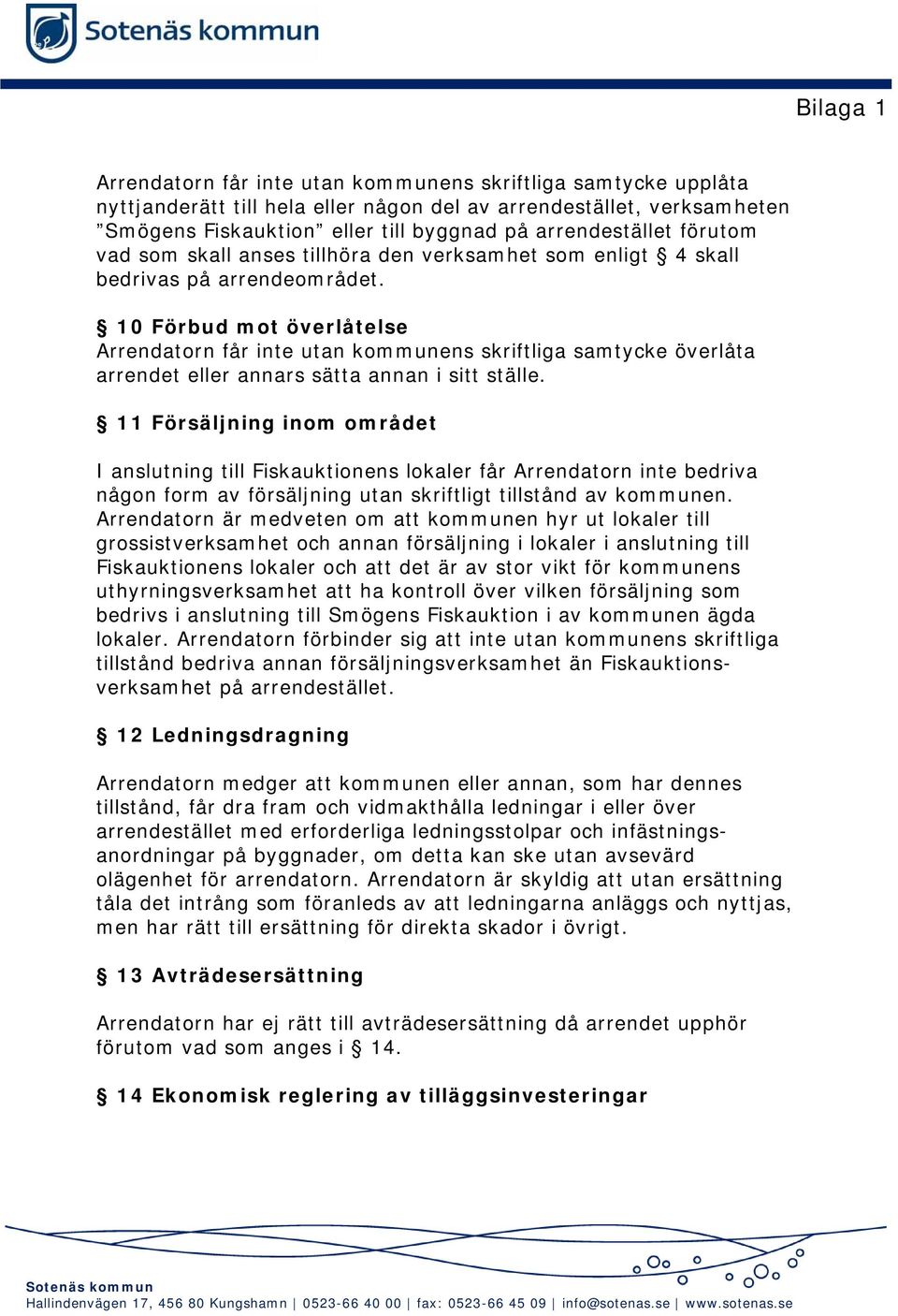 10 Förbud mot överlåtelse Arrendatorn får inte utan kommunens skriftliga samtycke överlåta arrendet eller annars sätta annan i sitt ställe.